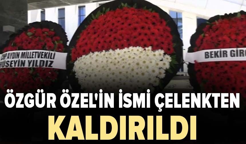 Özgür Özel'in ismi çelenkten kaldırıldı