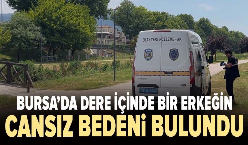 Bursa’da dere içinde bir erkeğin  cansız bedeni bulundu