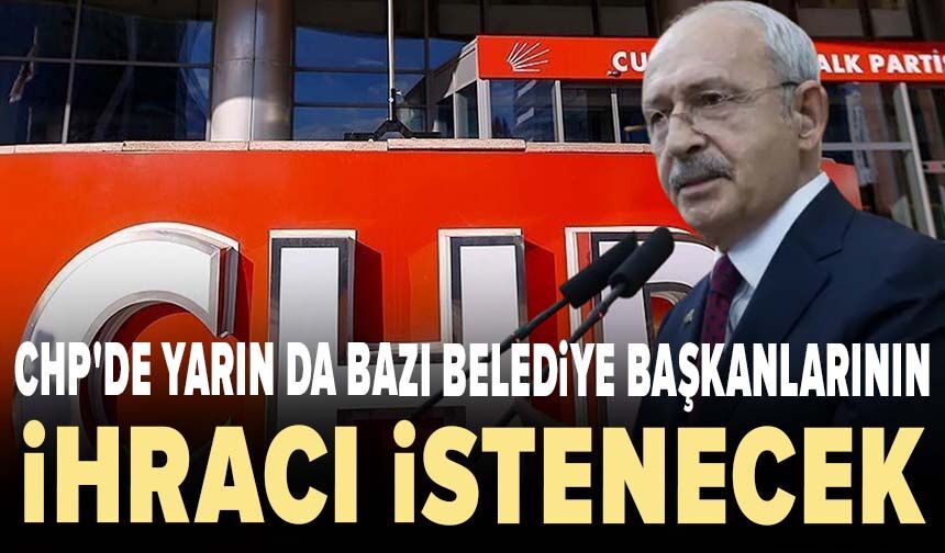 CHP'de yarın da bazı belediye başkanlarının ihracı istenecek
