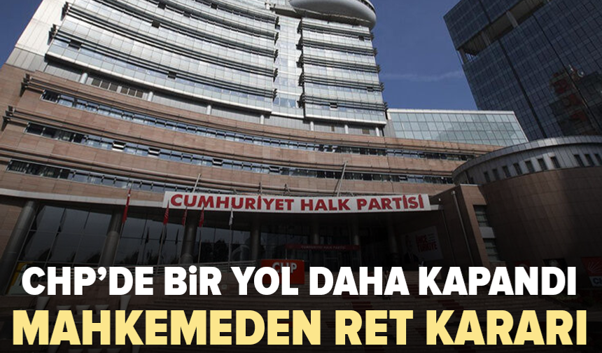 CHP'de bir yol daha kapandı: Mahkemeden ret kararı