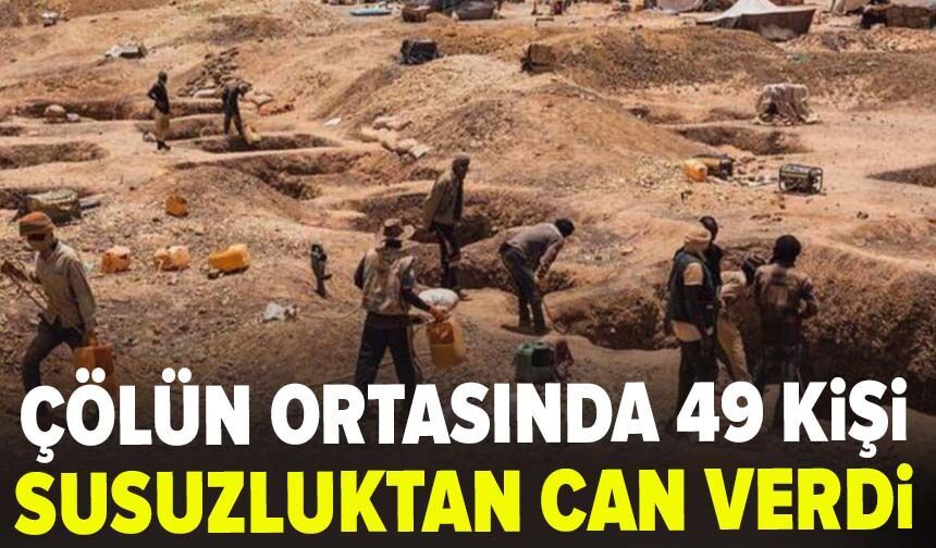Çölün ortasında 49 kişi susuzluktan can verdi