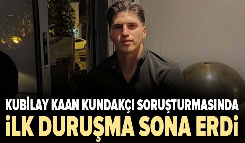 Kubilay Kaan Kundakçı soruşturmasında ilk duruşma sona erdi