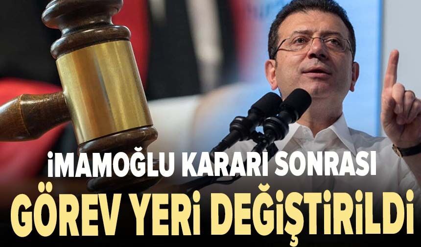 İmamoğlu kararı sonrası görev yeri değiştirildi