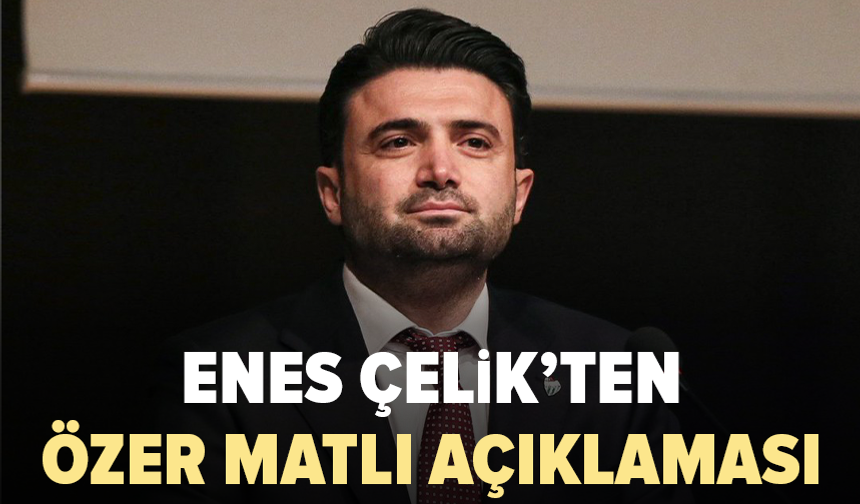 Enes Çelik’ten Özer Matlı açıklaması