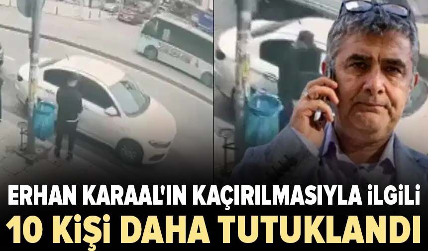 Erhan Karaal'ın kaçırılmasıyla ilgili 10 kişi daha tutuklandı