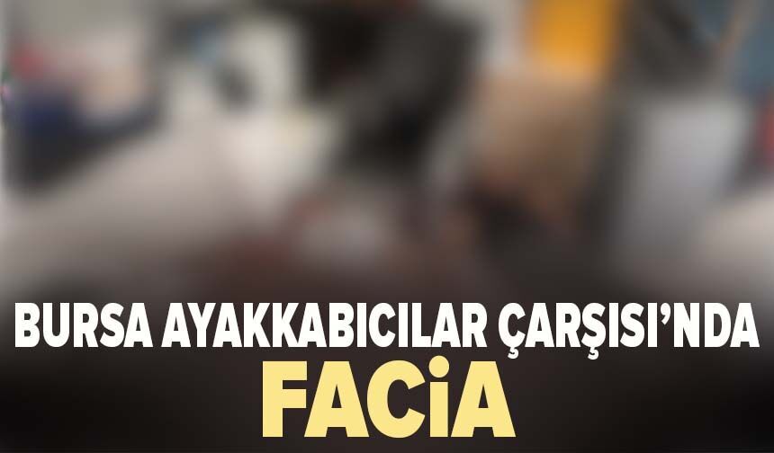 Bursa Ayakkabıcılar Çarşısı’nda facia