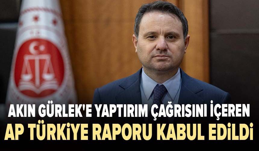 Akın Gürlek'e yaptırım çağrısını içeren AP Türkiye Raporu kabul edildi