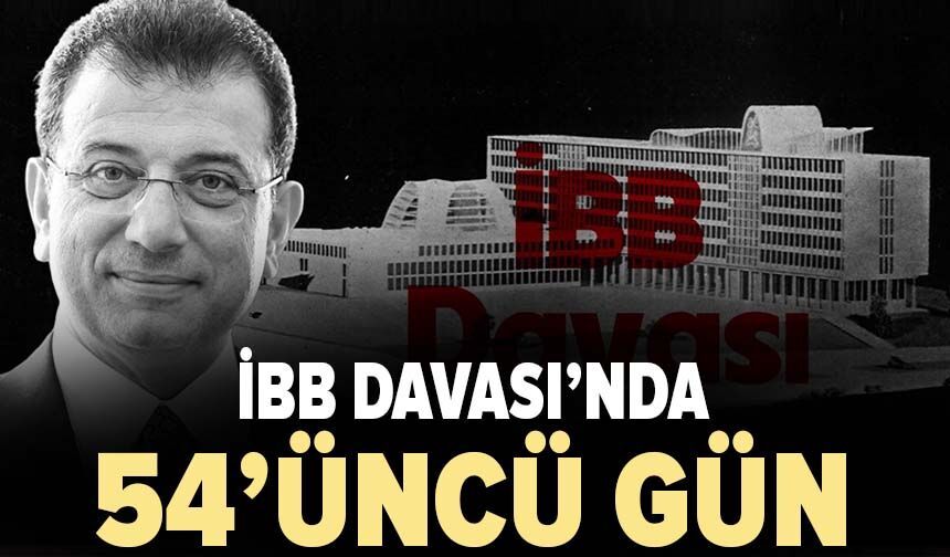 İBB Davası’nda 54’üncü gün