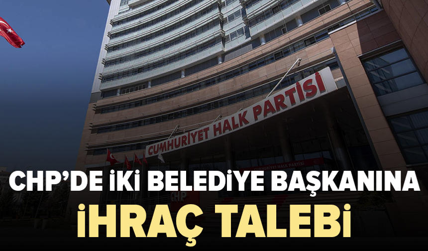 CHP'de iki belediye başkanına ihraç talebi