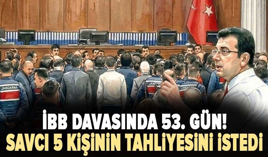 İBB davasında 53. gün! Savcı 5 kişinin tahliyesini istedi