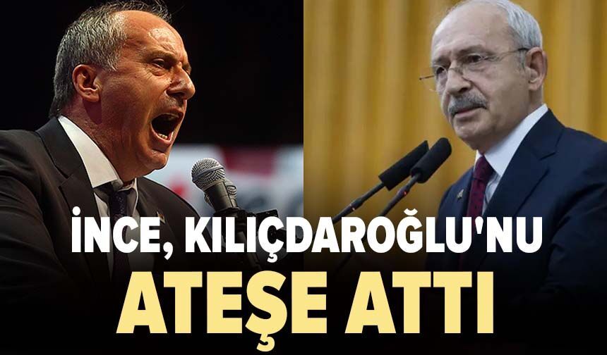 İnce, Kılıçdaroğlu'nu ateşe attı