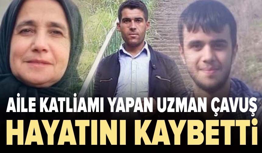 Aile katliamı yapan uzman çavuş hayatını kaybetti