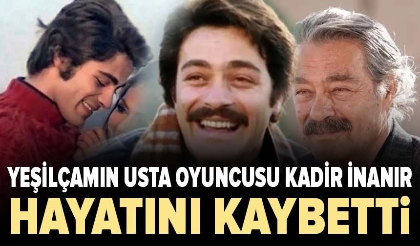 Yeşilçamın usta oyuncusu Kadir İnanır hayatını kaybetti