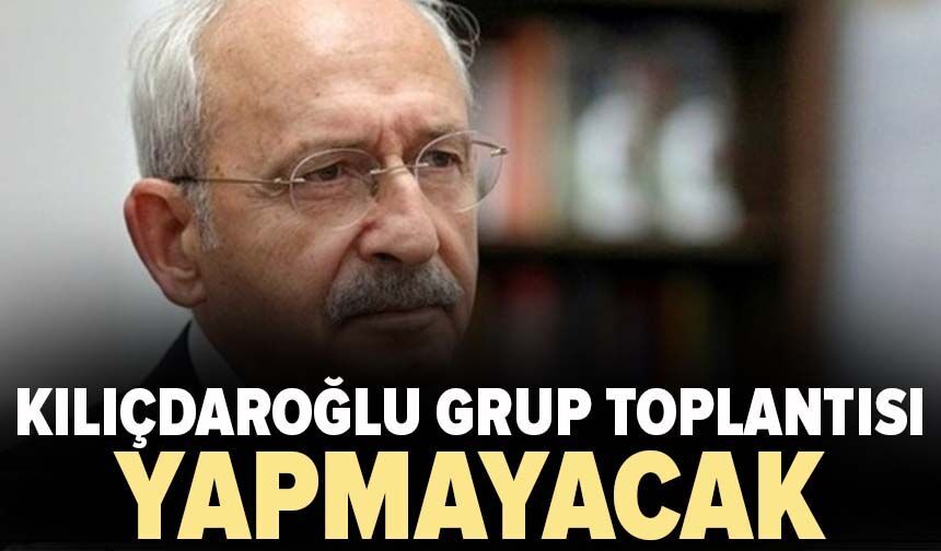 Kılıçdaroğlu Grup Toplantısı yapmayacak