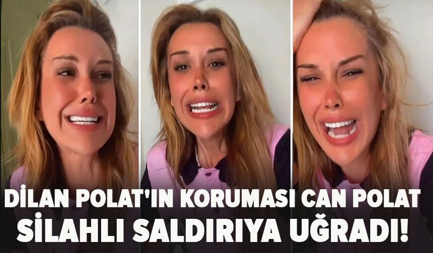 Dilan Polat'ın Koruması Can Polat Silahlı Saldırıya Uğradı!