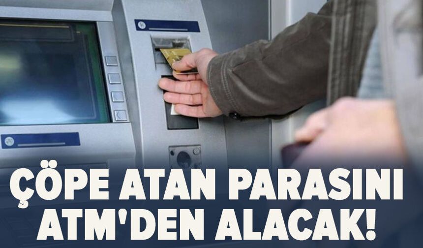 Çöpe atan parasını ATM'den alacak!