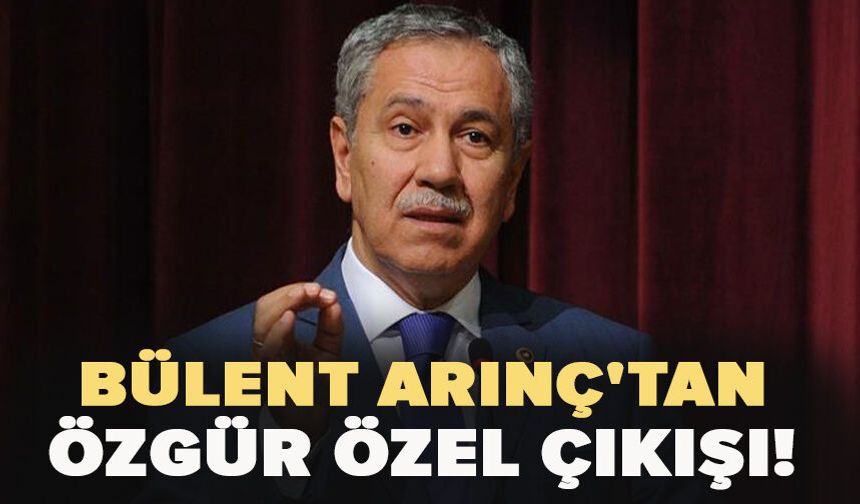 Bülent Arınç'tan Özgür Özel çıkışı!