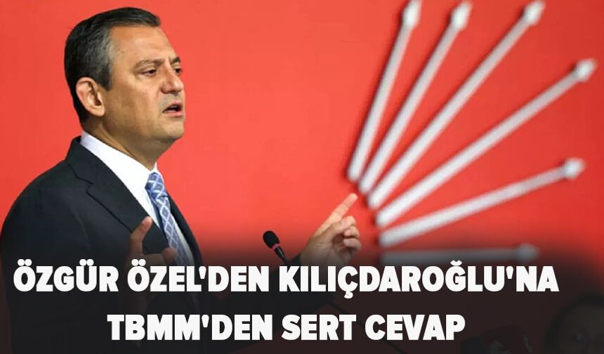 Özgür Özel'den Kılıçdaroğlu'na TBMM'den sert cevap