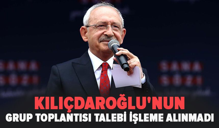 Kılıçdaroğlu'nun grup toplantısı talebi işleme alınmadı