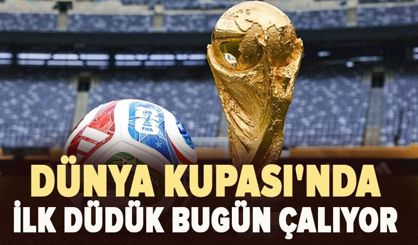 Dünya Kupası'nda ilk düdük bugün çalıyor