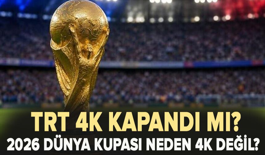 TRT 4K Kapandı Mı? 2026 Dünya Kupası Neden 4K Değil?