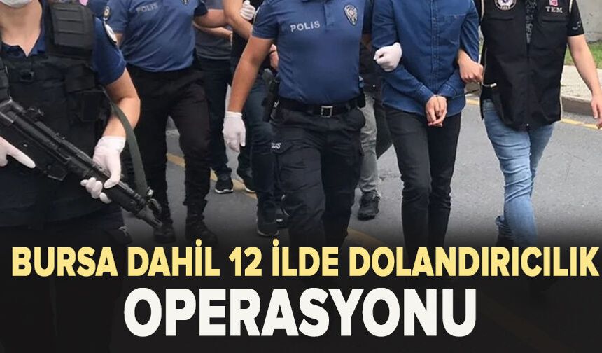 Bursa dahil 12 ilde dolandırıcılık operasyonu