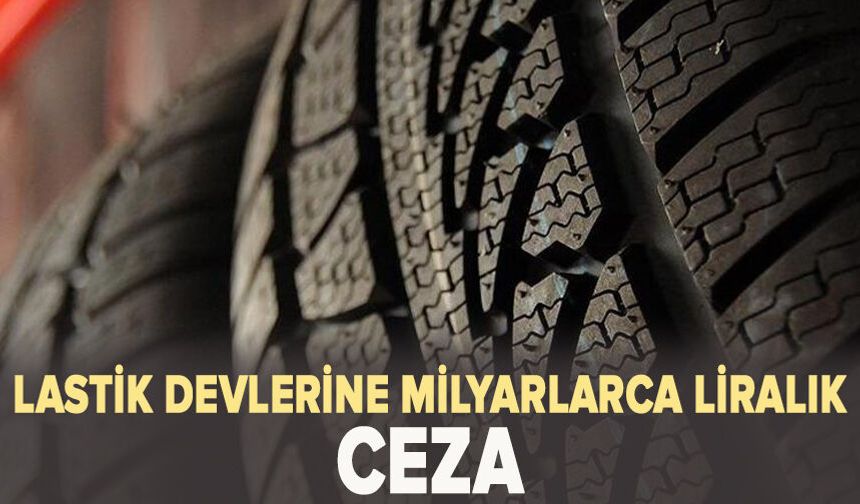 Rekabet Kurumu’ndan lastik devlerine milyarlarca liralık rekabet ihlali cezası
