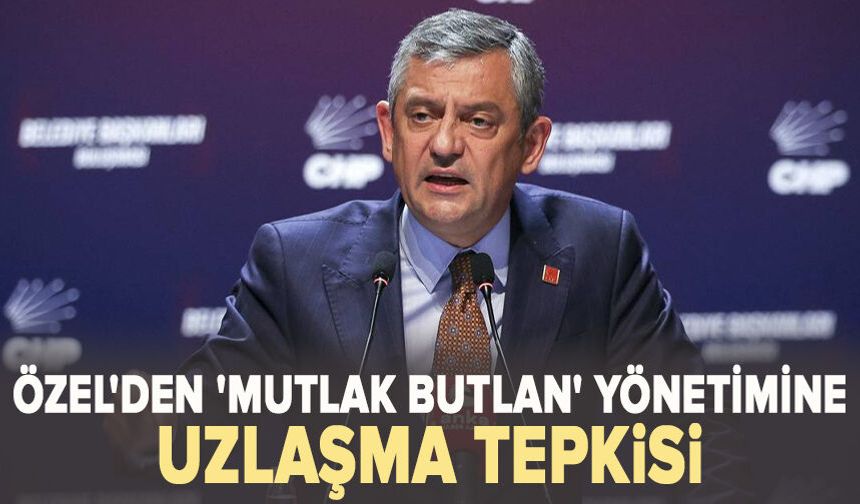 Özel'den 'mutlak butlan' yönetimine uzlaşma tepkisi