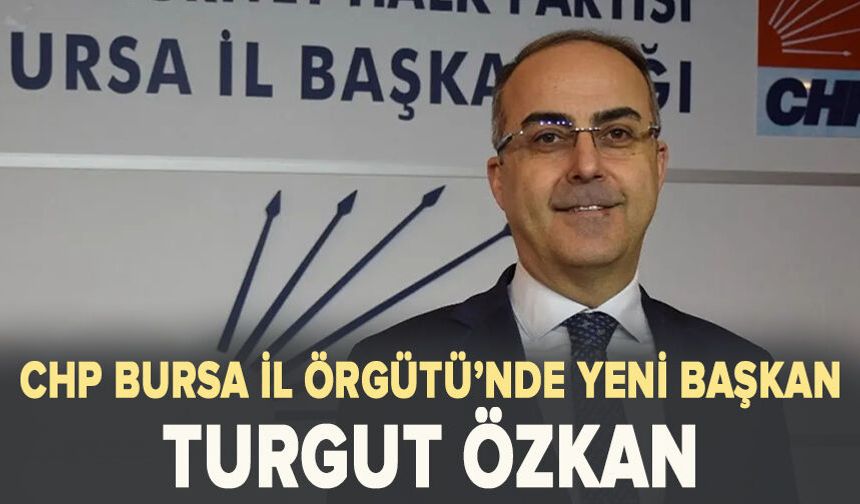 CHP Bursa İl Başkanı Turgut Özkan oldu
