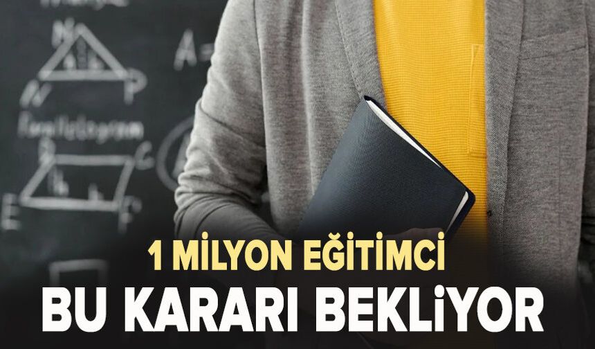 1 Milyon eğitimci bu kararı bekliyor