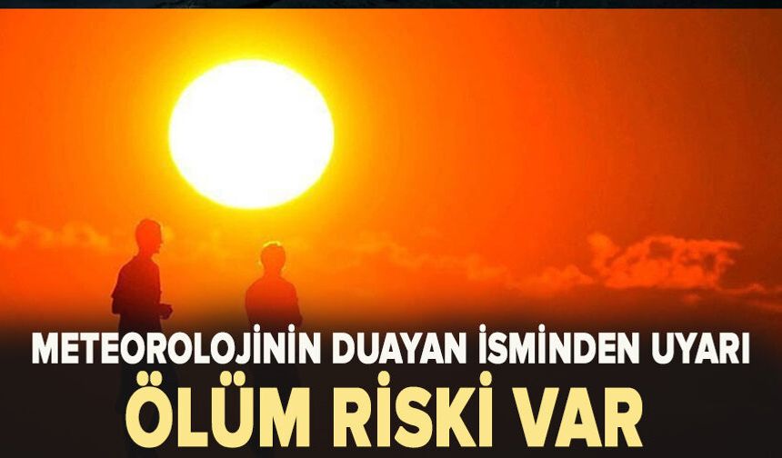 Meteorolojinin duayan isminden uyarı! Ölüm riski var