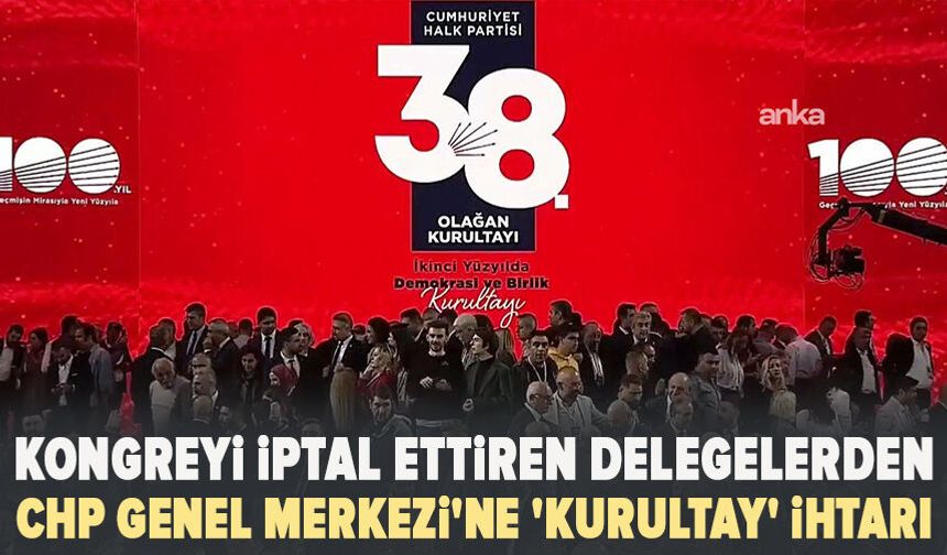 Kongreyi iptal ettiren delegelerden CHP Genel Merkezi'ne 'kurultay' ihtarı