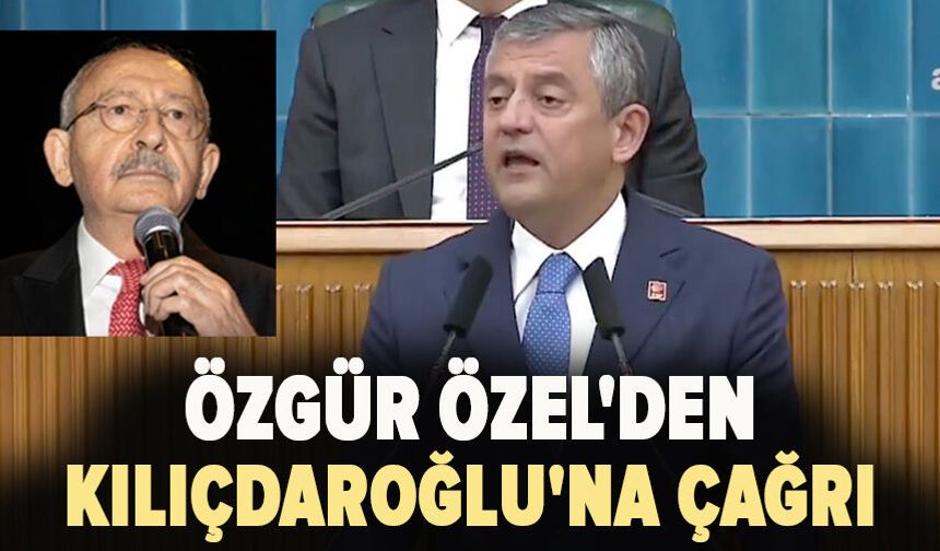 Özel'den Kılıçdaroğlu'na çağrı