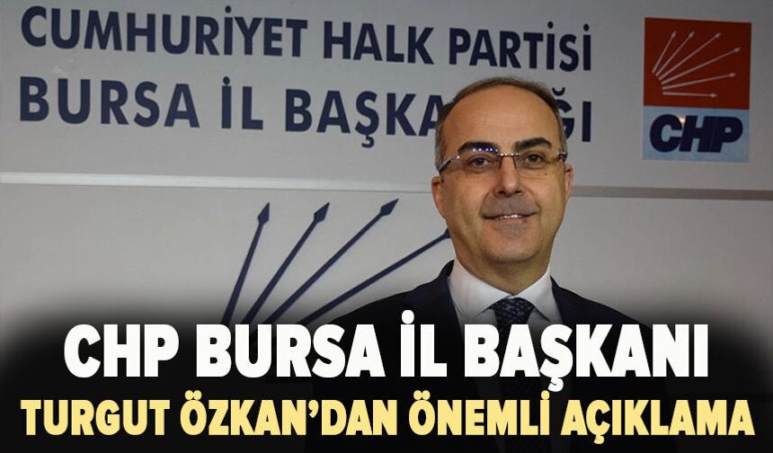CHP İl Başkanı Turgut Özkan'dan önemli açıklamalar