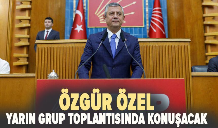 Özgür Özel yarın grup toplantısında konuşacak