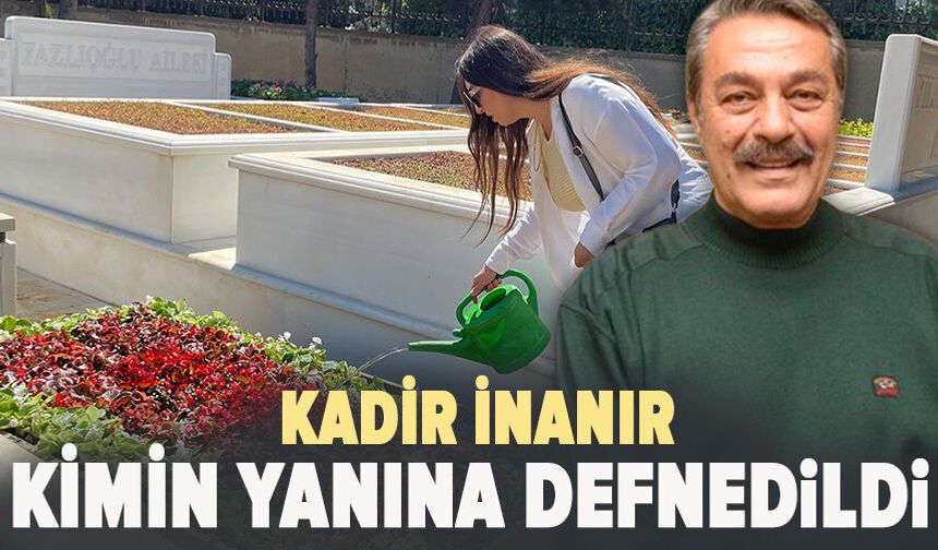 Kadir İnanır kimin yanına defnedildi