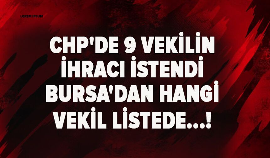 CHP'de 9 vekilin ihracı istendi Bursa'dan hangi vekil listede...!