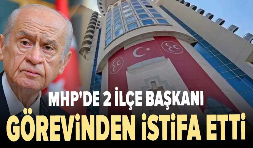 MHP'de 2 ilçe başkanı görevinden istifa etti