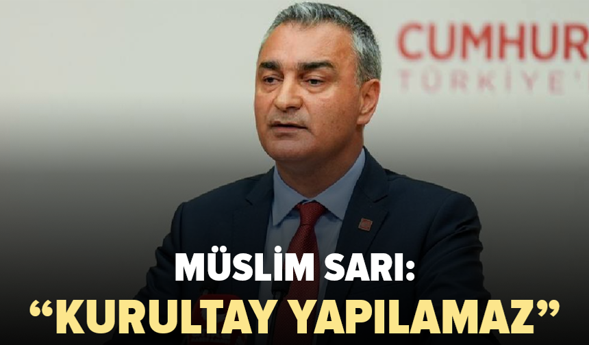 Müslim Sarı’dan CHP kurultayı açıklaması