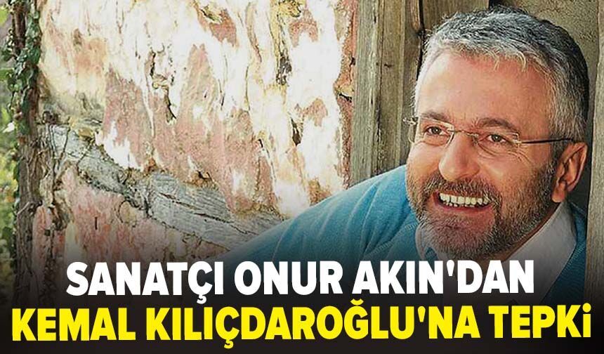 Sanatçı Onur Akın'dan Kemal Kılıçdaroğlu'na tepki