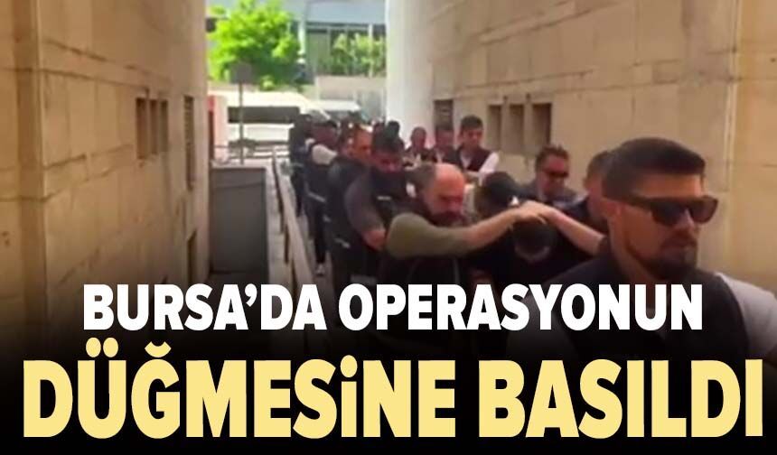 Bursa'da operasyonun düğmesine basıldı