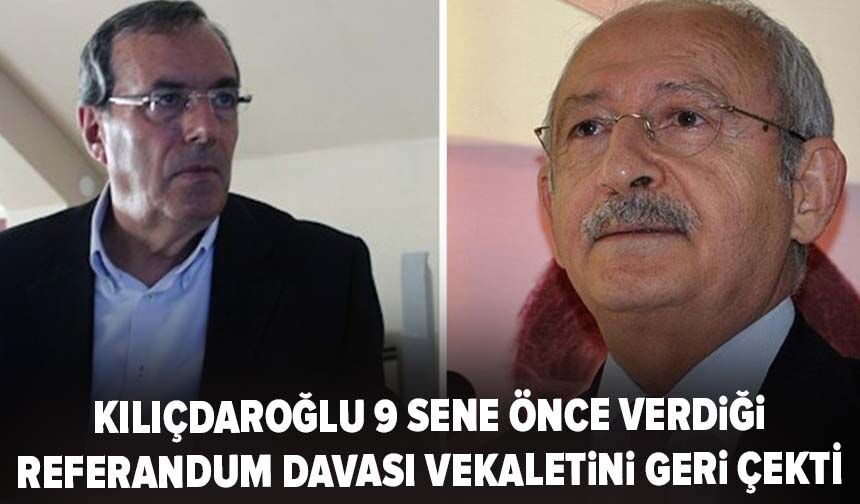 Kılıçdaroğlu 9 sene önce verdiği referandum davası vekaletini geri çekti
