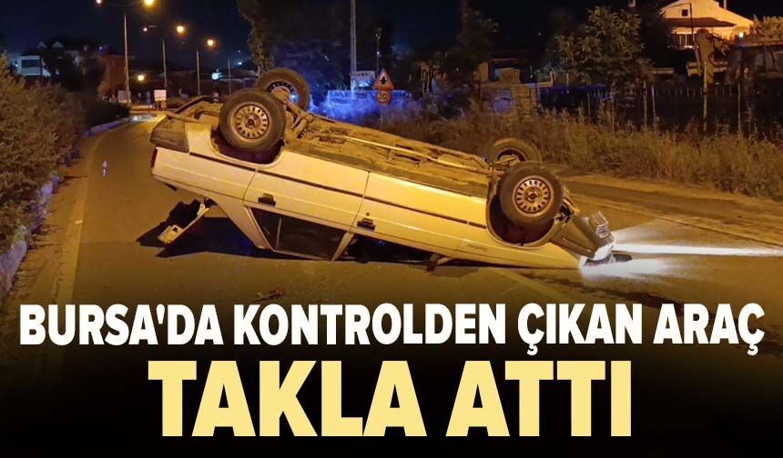 Bursa'da kontrolden çıkan araç takla attı