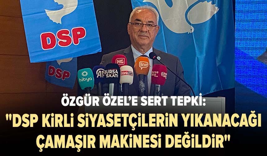 Özgür Özel’e sert tepki: "DSP kirli siyasetçilerin yıkanacağı çamaşır makinesi değildir"