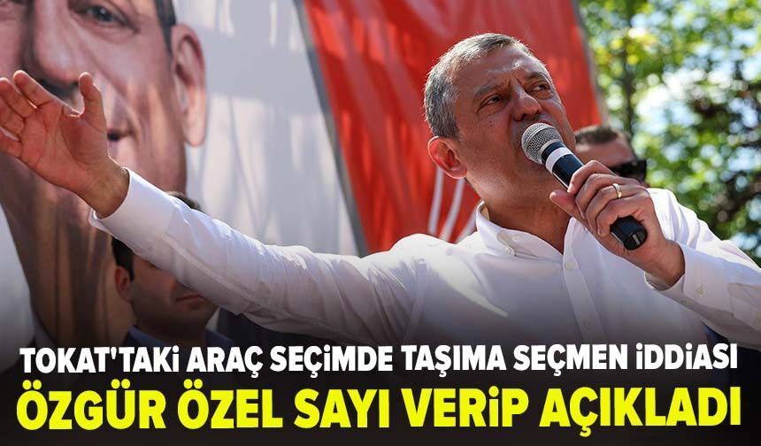 Özgür Özel sayı verip açıkladı! Tokat'taki araç seçimde taşıma seçmen iddiası