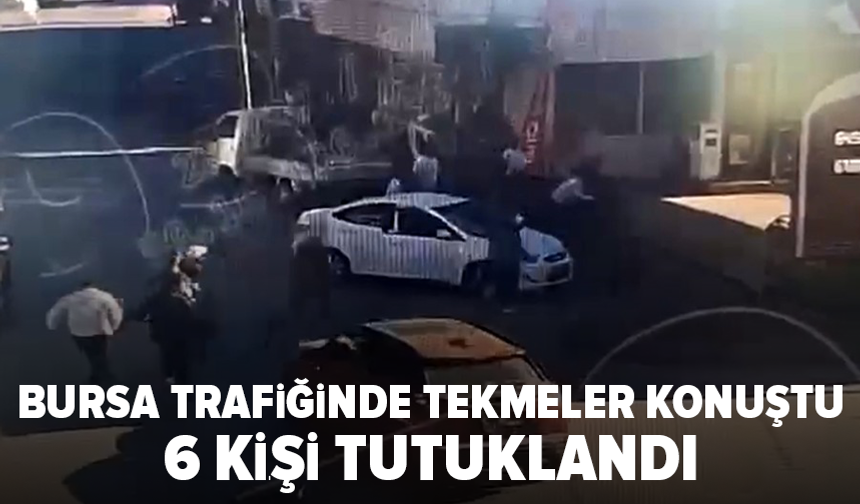 Bursa’da trafikte kavga: 6 kişi tutuklandı
