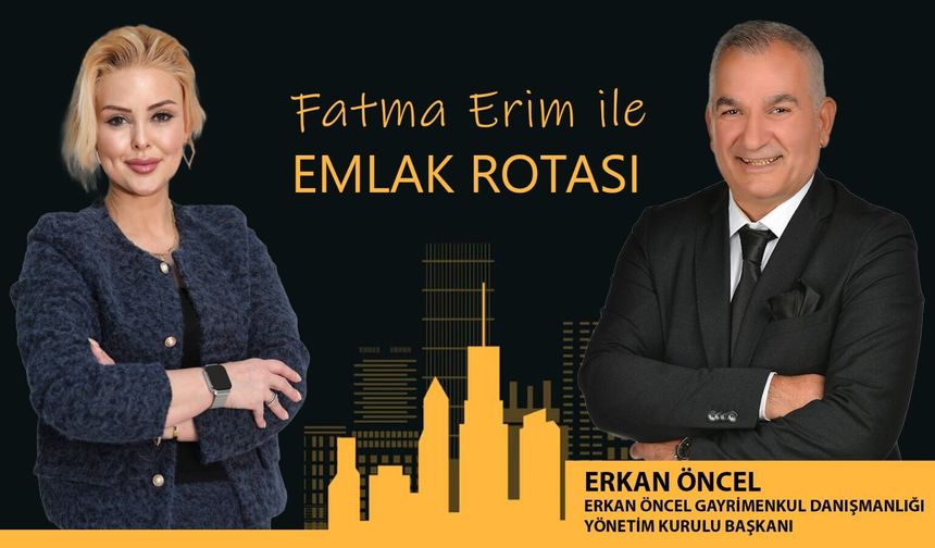 Fatma Erim & Emlak Rotası | Erkan Öncel -Erkan Öncel Gayrimenkul Danışmanlığı Yönetim Kurulu Başkanı