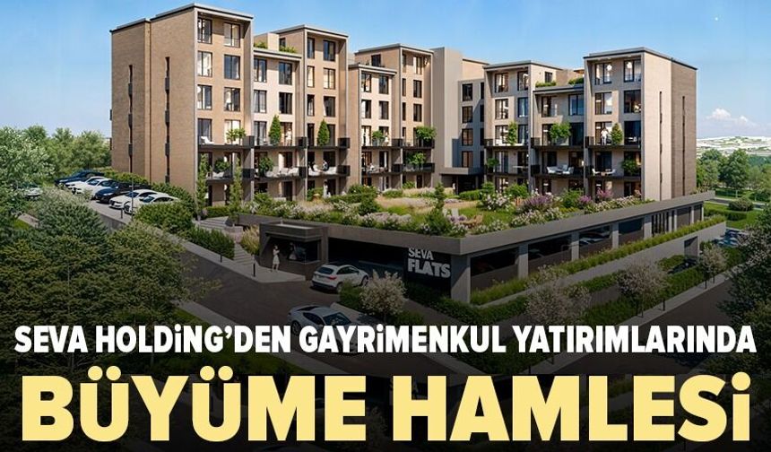 Seva Holding'den gayrimenkul ve turizm yatırımlarında büyüme hamlesi