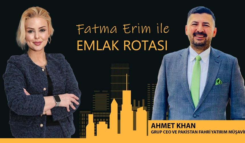 Fatma Erim ile Emlak Rotası | Ahmet Khan - Pakistan Fahri Yatırım Müşaviri ve Grup Ceo