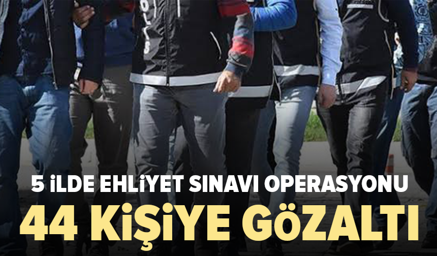Ehliyet sınavında kopya düzeneğine operasyon: 44 gözaltı
